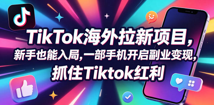 Tc联盟TikTok海外拉新项目,新手也能入局,一部手机开启副业变现,抓住Tiktok红利-52项目站