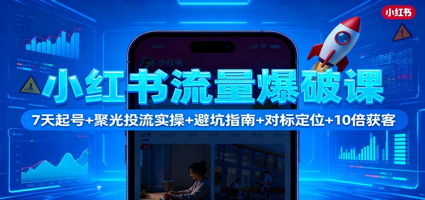 小红书流量爆破课：7天起号+聚光投流实操+避坑指南+对标定位+10倍获客-52项目站