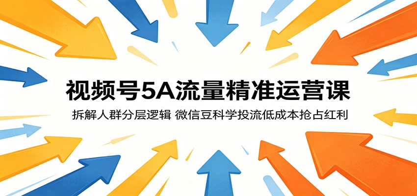 视频号5A流量精准运营课:拆解人群分层逻辑,微信豆科学投流低成本抢占红利-52项目站