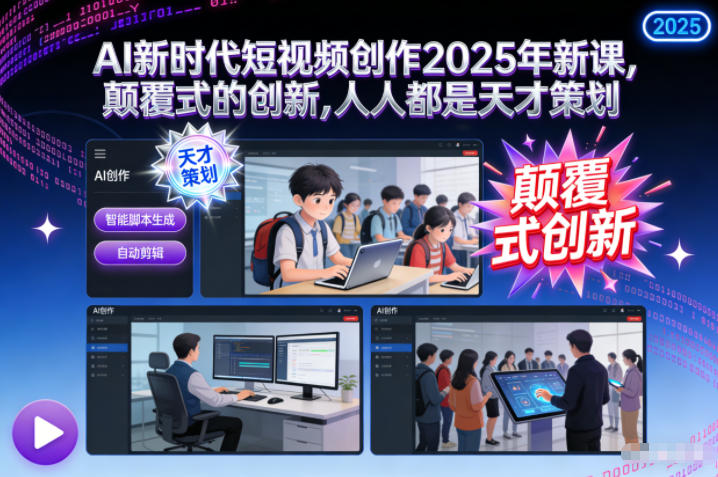 AI新时代短视频创作2025年新课,颠覆式的创新,人人都是天才策划-52项目站