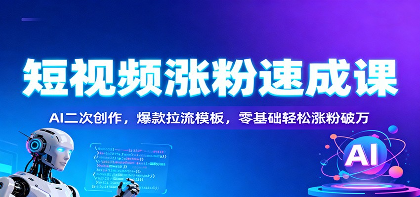 短视频涨粉速成课:AI二次创作,爆款拉流模板,零基础轻松涨粉破万-52项目站