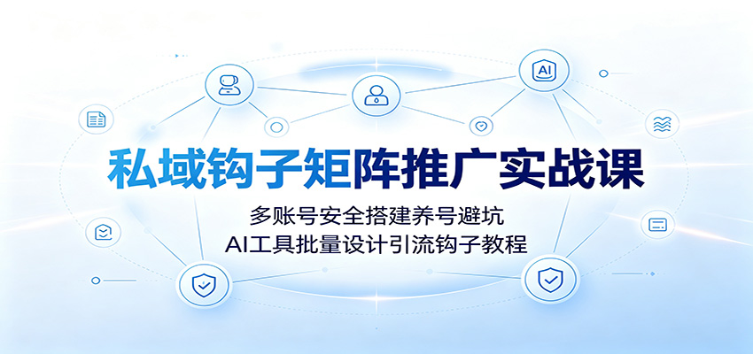 私域钩子矩阵推广实战课：多账号安全搭建养号避坑，AI工具批量设计引流钩子教程-52项目站