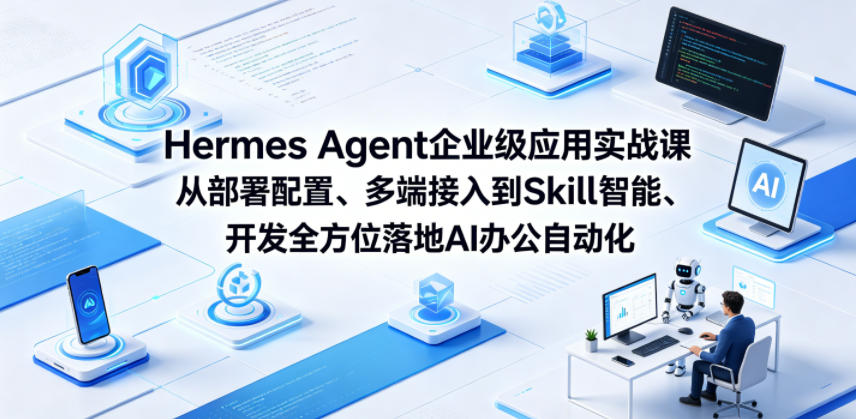 Hermes Agent企业级应用实战课从部署配置、多端接入到Skill智能开发全方位落地AI办公自动化-52项目站