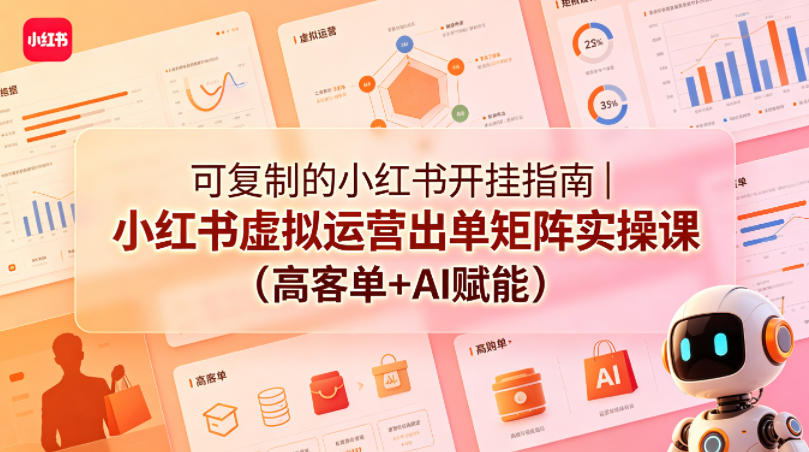 可复制的小红书开挂指南｜小红书虚拟运营出单矩阵实操课(高客单+AI赋能)-52项目站