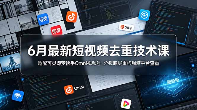 6月最新短视频去重技术课,适配可灵即梦快手Omni视频号,分镜底层重构规避平台查重-52项目站