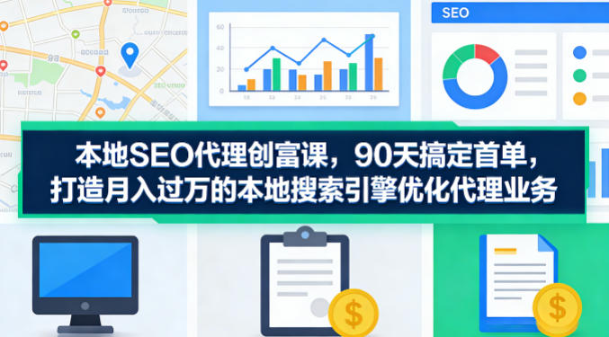 本地SEO代理创富课,90天搞定首单,助您打造月入过W的本地搜索引擎优化代理业务-52项目站