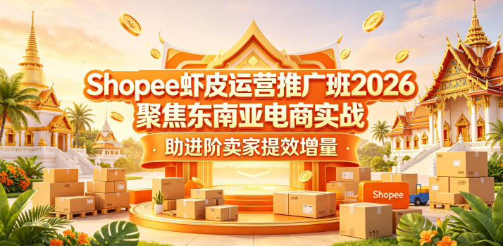 Shopee虾皮运营推广班2026，聚焦东南亚电商实战，助进阶卖家提效增量-52项目站