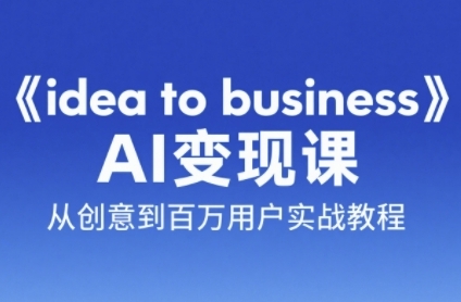 《idea to business》AI变成变现课,从创意到百万用户实战教程-52项目站