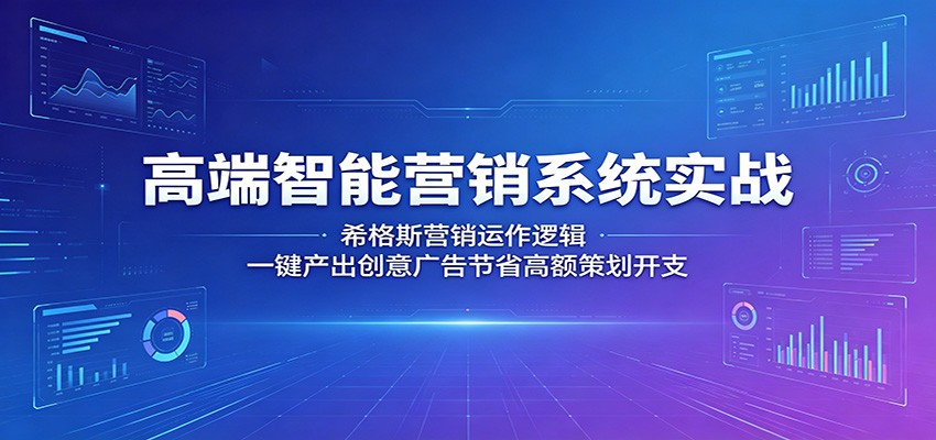 高端智能营销系统实战:希格斯营销运作逻辑,一键产出创意广告节省高额策划开支-52项目站
