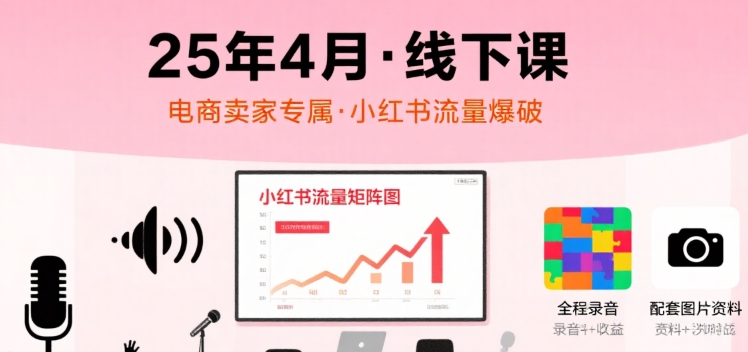 小红书25年4月线下课程,电商卖家小红书流量课,录音+图片-52项目站