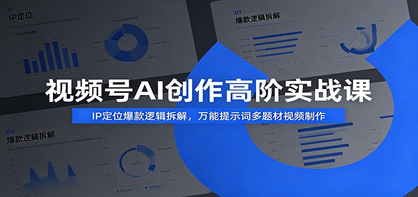 视频号AI创作高阶实战课:IP定位爆款逻辑拆解,万能提示词多题材视频制作-52项目站