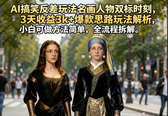 AI搞笑反差玩法名画人物双标时刻,3天收益3k+爆款思路玩法解析,小白可做方法简单,全流程拆解-52项目站