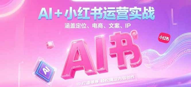 AI+小红书运营实战，涵盖定位、电商、文案、IP 打造等，轻松搞定内容创作-52项目站