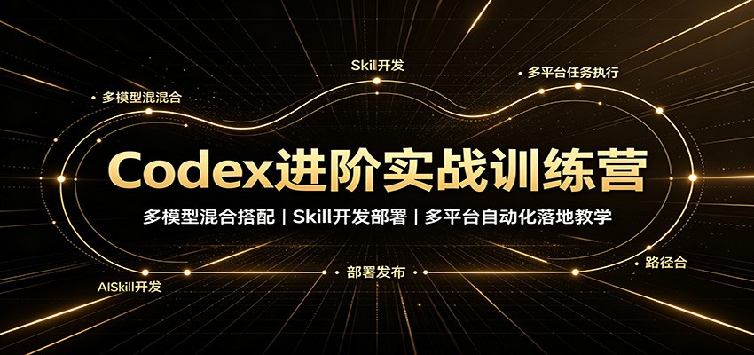 Codex进阶实战训练营：多模型混合搭配，Skill开发部署，多平台自动化落地教学-52项目站