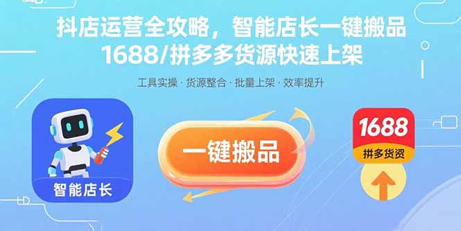 抖店运营全攻略，智能店长一键搬品，1688/拼多多货源快速上架-52项目站