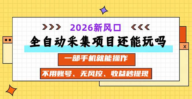 全自动采集项目还能玩吗？2026实测新风口 一部手机就能操作-52项目站