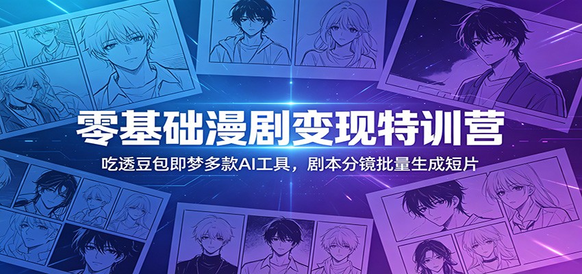 零基础漫剧变现特训营:玩转豆包即梦多款AI工具,剧本分镜批量生成短片-52项目站