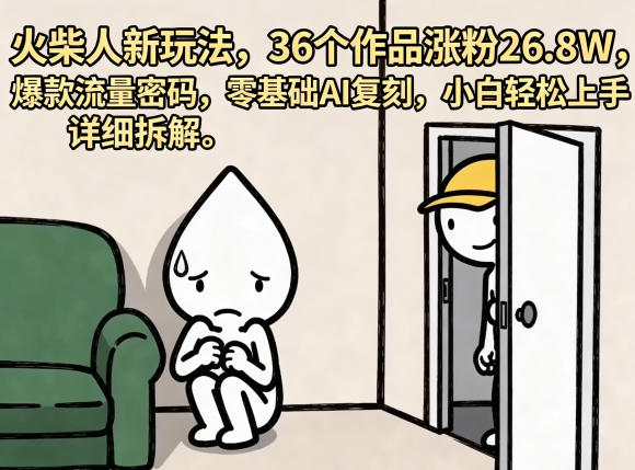 火柴人新玩法，36个作品涨粉26.8W，爆款流量密码，零基础AI复刻，小白轻松上手，详细拆解-52项目站