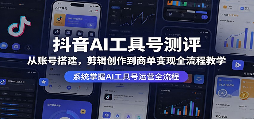 抖音AI工具号测评：从账号搭建，剪辑创作到商单变现全流程教学-52项目站