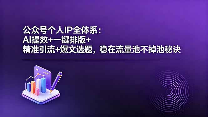 公众号个人IP全体系:AI提效+一键排版+精准引流+爆文选题,稳在流量池不掉池秘诀-52项目站