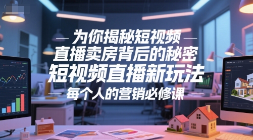 为你揭秘短视频直播卖房背后的秘密,短视频直播新玩法,每个人的营销必修课-52项目站