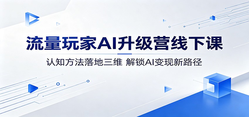 流量玩家AI升级营线下课：认知方法落地三维，解锁AI变现新路径-52项目站