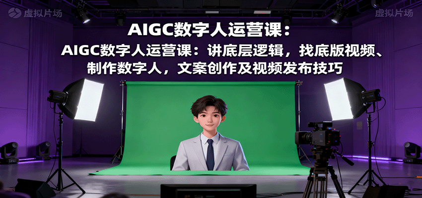 AIGC数字人运营课：讲底层逻辑，找底版视频、制作数字人，文案创作及视频发布技巧-52项目站