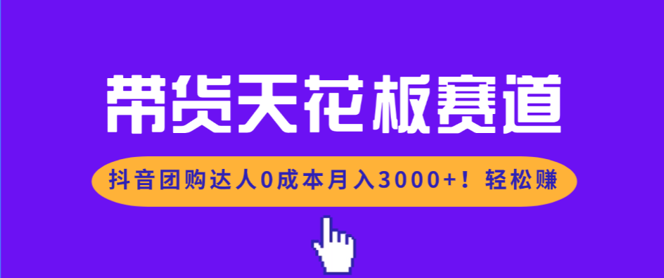 带货天花板赛道，抖音团购达人0成本月入3000+!轻松赚-52项目站