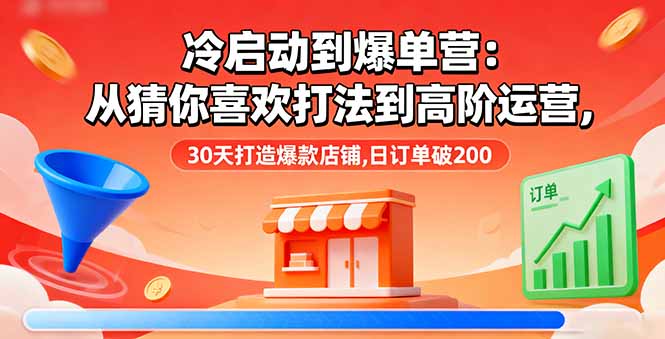 冷启动到爆单营：从猜你喜欢打法到高阶运营,30天打造爆款店铺,日订单破200-52项目站