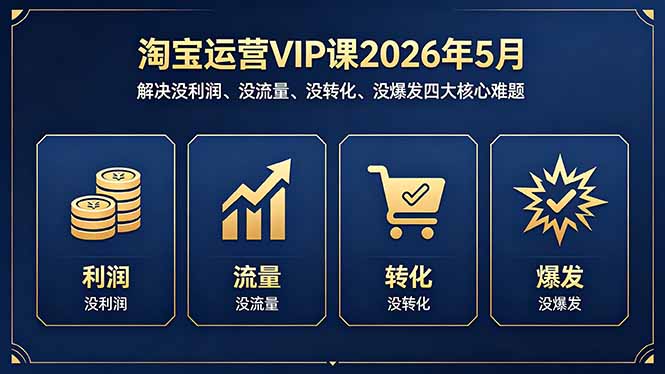 淘宝运营VIP课2026年5月：解决没利润、没流量、没转化、没爆发四大核心难题-52项目站