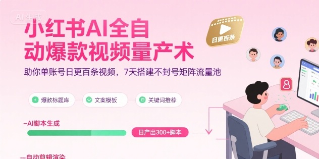 小红书AI全自动爆款视频量产术，助你单账号日更百条视频，7天搭建不封号矩阵流量池(更新9月)-52项目站
