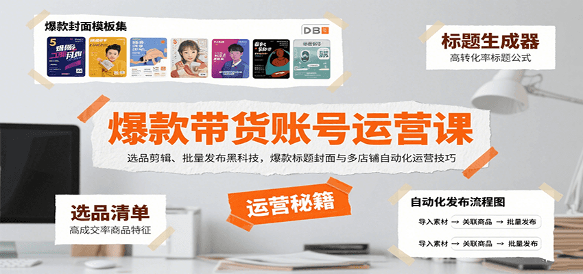 爆款带货账号运营课：选品剪辑、批量发布黑科技，爆款标题封面与多店铺自动化运营技巧-52项目站