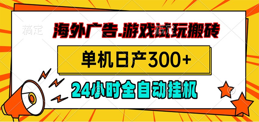 海外广告视频挂机，小游戏试玩搬砖，单机日产300+，脚本24小时全自动挂机-52项目站