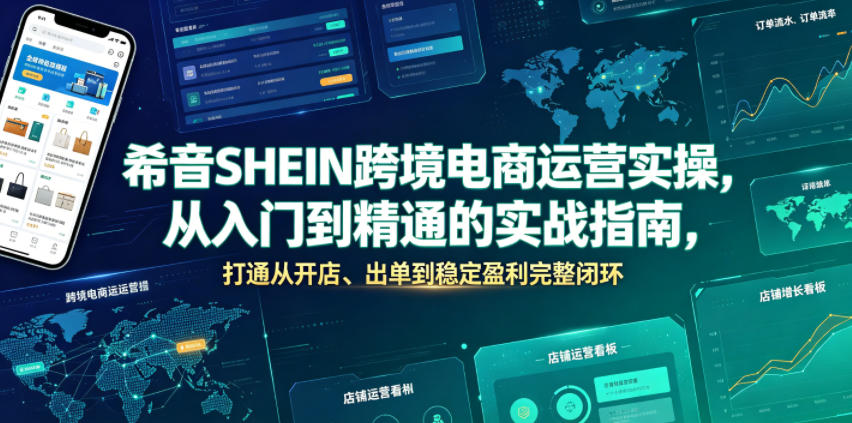 希音SHEIN跨境电商运营实操，从入门到精通的实战指南，打通从开店、出单到稳定盈利完整闭环-52项目站
