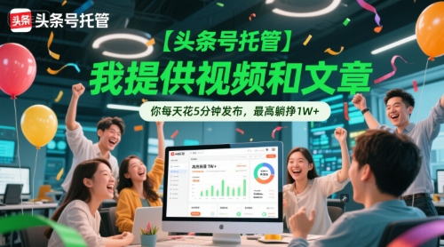 【头条号托管 】我提供视频和文章,你每天花5分钟发布,最高躺挣1W+【揭秘】-52项目站