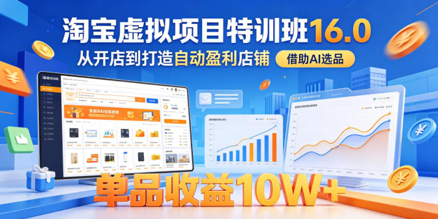淘宝虚拟项目特训班16.0,从开店到打造自动盈利店铺,借助AI选品,单品收益10W+(更新5月)-52项目站