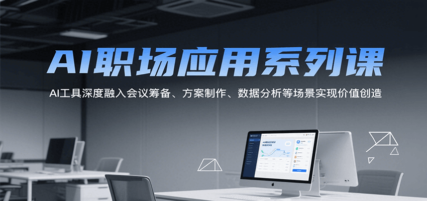AI职场应用系列课,AI工具深度融入会议筹备、方案制作、数据分析等场景实现价值创造-52项目站