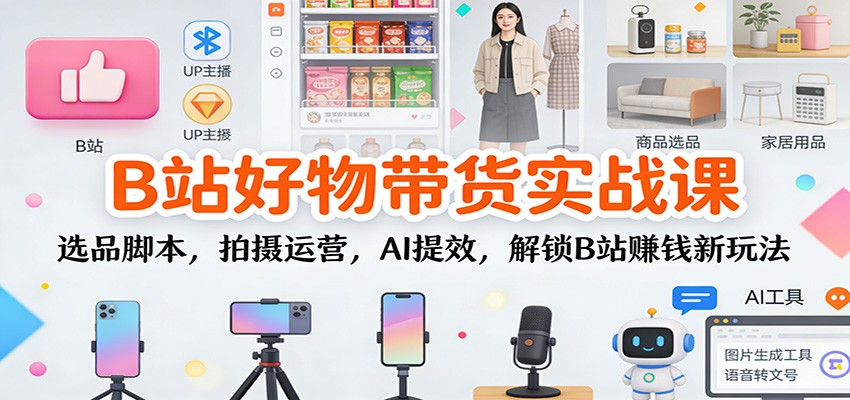 B站好物带货实战课:选品脚本,拍摄运营,AI提效,解锁B站赚钱新玩法-52项目站