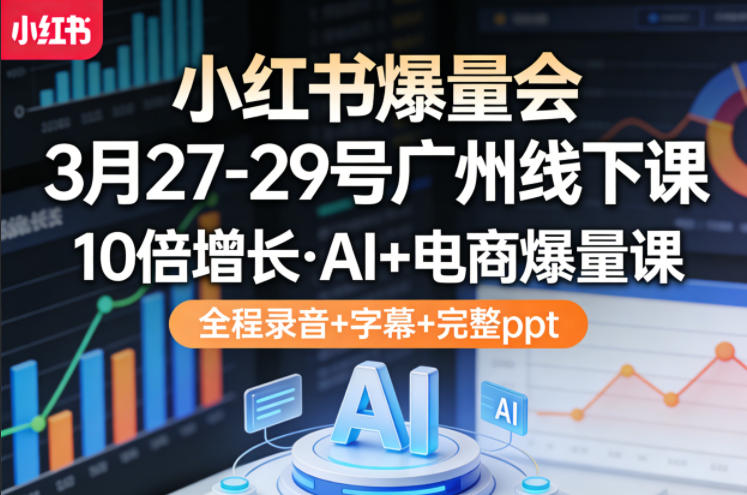 小红书爆量会3月27-29号广州线下课，10倍增长，AI+电商爆量课，全程录音+字幕+完整ppt-52项目站