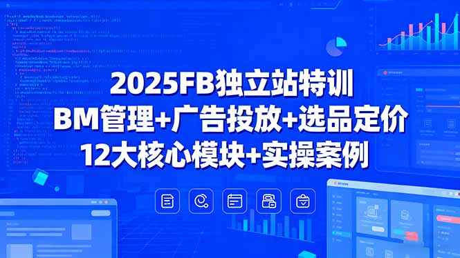 2025FB独立站特训,BM管理+广告投放+选品定价,12大核心模块+实操案例-52项目站