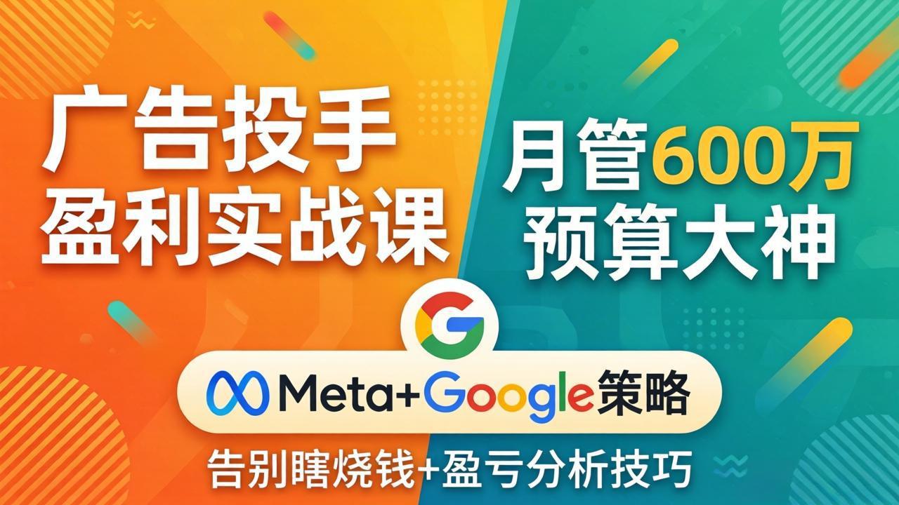 广告投手盈利实战课:月管600万预算大神,带你告别瞎烧钱,Meta+Google策略+盈亏分析-52项目站