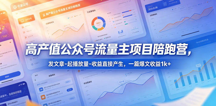 高产值公众号流量主项目陪跑营,发文章-起播放量-收益直接产生,一篇爆文收益1k+-52项目站