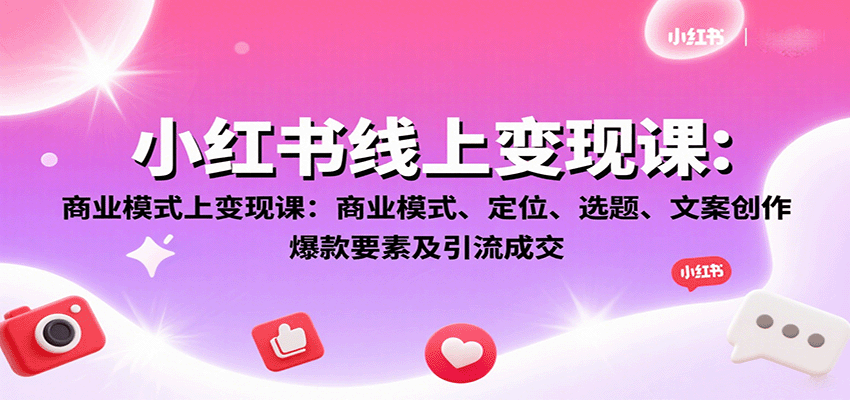 小红书线上变现课：商业模式、定位、选题、文案创作、爆款要素及引流成交-52项目站