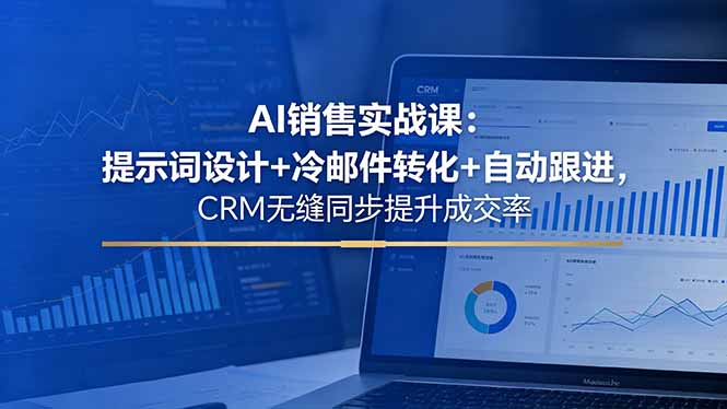 AI销售实战课:提示词设计+冷邮件转化+自动跟进,CRM无缝同步提升成交率-52项目站