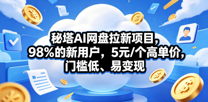 秘塔AI网盘拉新项目，98％的新用户，5元/个高单价，门槛低、易变现-52项目站