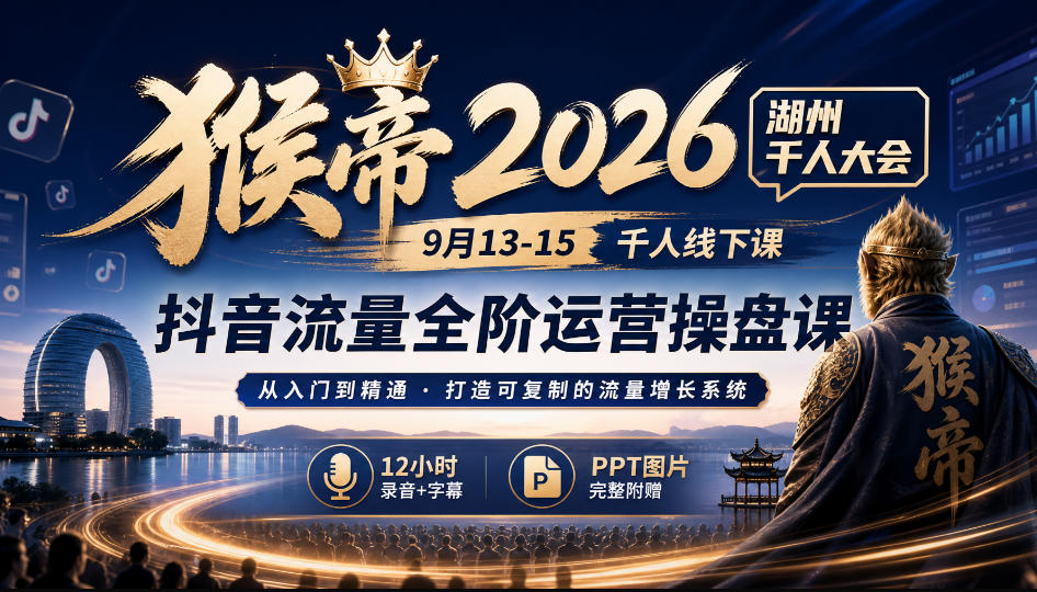猴帝2026湖州千人大会9月13-15千人线下课，抖音流量全阶运营操盘课，12小时录音加字幕+ppt图片-52项目站
