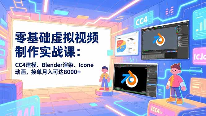 零基础虚拟视频制作实战课：CC4建模、Blender渲染、Iclone动画，接单月入可达8000+-52项目站