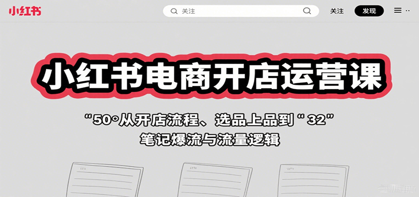 小红书电商开店运营课：从开店流程、选品上品到笔记爆流与流量逻辑-52项目站