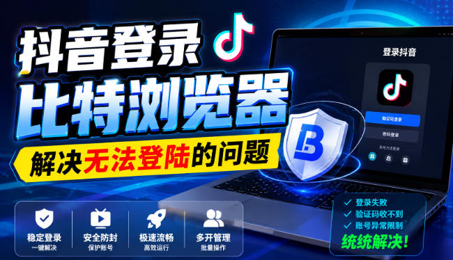抖音登录比特浏览器，解决无法登陆的问题-52项目站