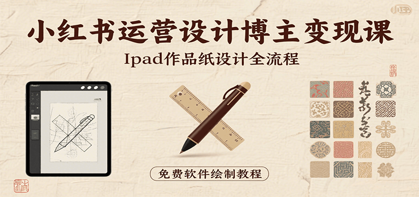 小红书运营设计博主变现课:iPad 上手作品纸设计,含全流程及细节技巧,避坑少绕路-52项目站